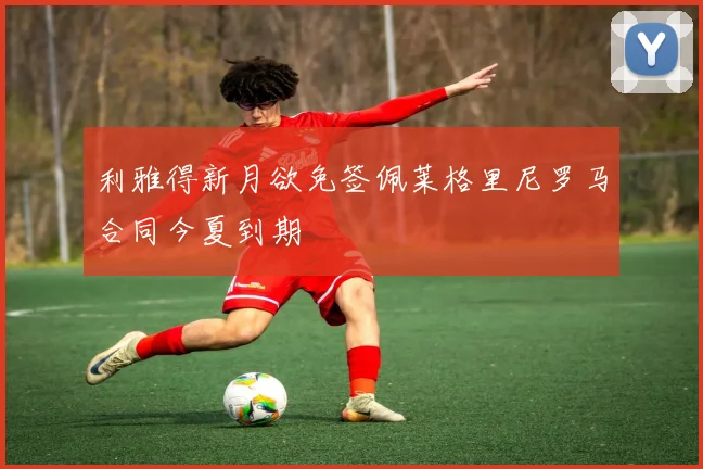 利雅得新月欲免签佩莱格里尼罗马合同今夏到期