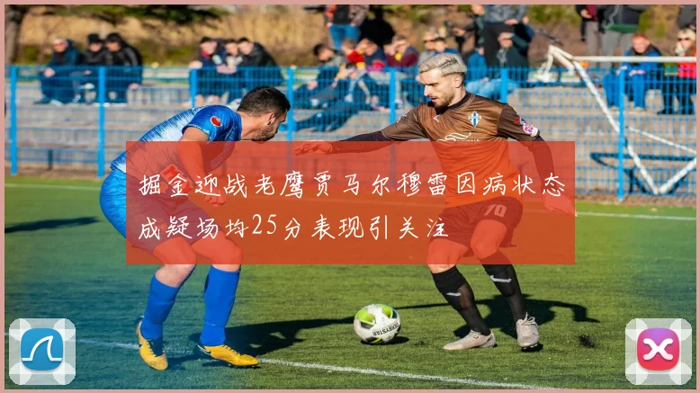 掘金迎战老鹰贾马尔穆雷因病状态成疑场均25分表现引关注