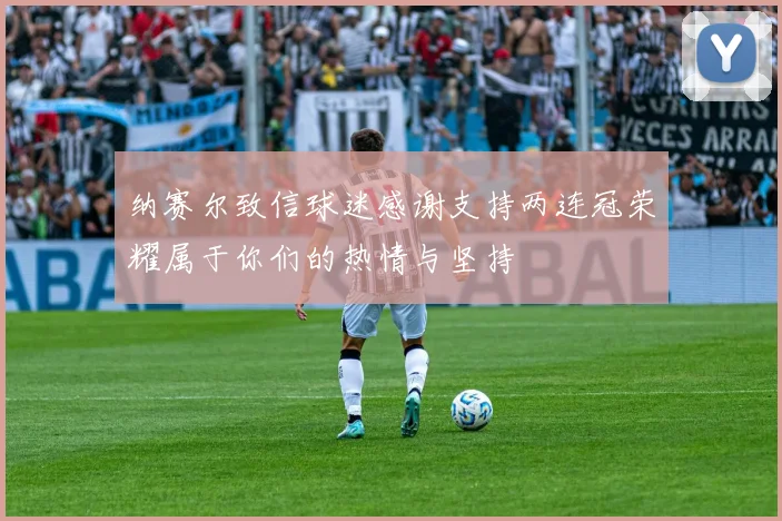 纳赛尔致信球迷感谢支持两连冠荣耀属于你们的热情与坚持