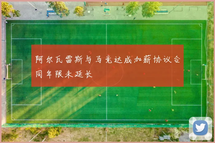 阿尔瓦雷斯与马竞达成加薪协议合同年限未延长