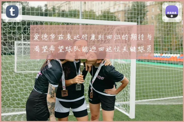 爱德华兹表达对康利回归的期待与渴望希望球队能迎回这位关键球员